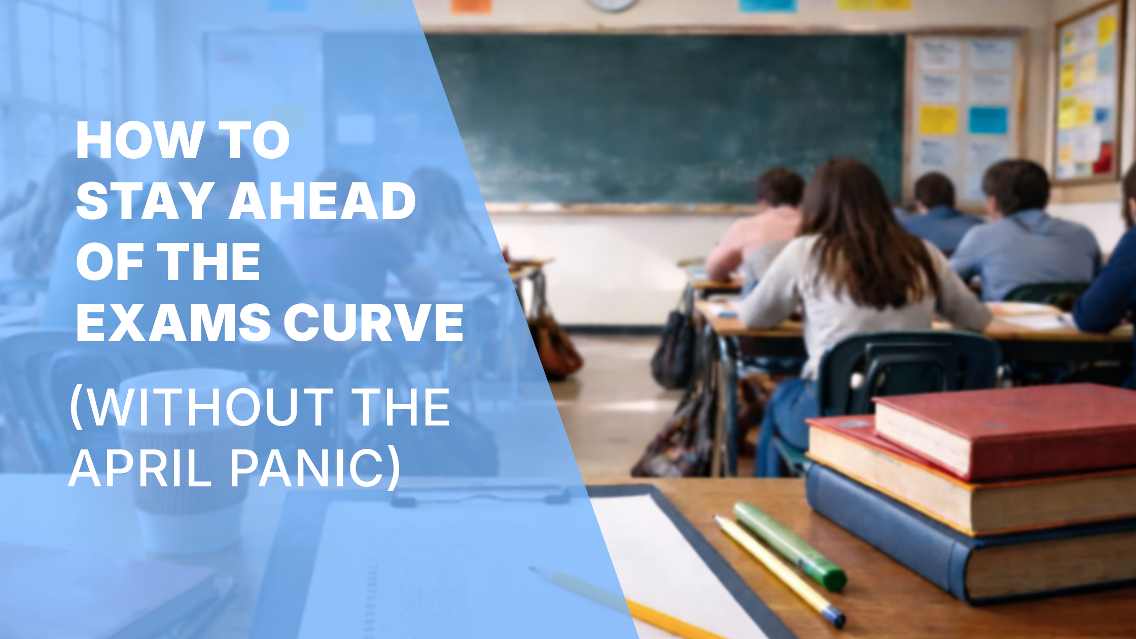 How to Stay Ahead of the Exams Curve (Without the April Panic)
